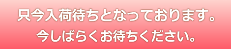 只今入荷待ちとなっております。今しばらくお待ちください。